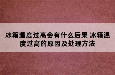 冰箱温度过高会有什么后果 冰箱温度过高的原因及处理方法